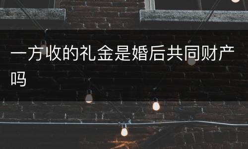 一方收的礼金是婚后共同财产吗