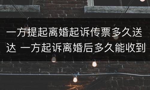 一方提起离婚起诉传票多久送达 一方起诉离婚后多久能收到传票