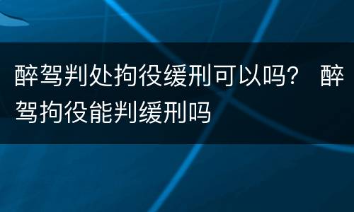 醉驾判处拘役缓刑可以吗？ 醉驾拘役能判缓刑吗