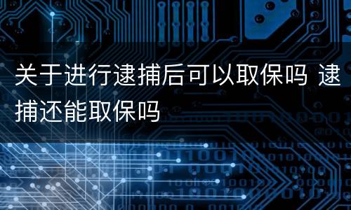 关于进行逮捕后可以取保吗 逮捕还能取保吗