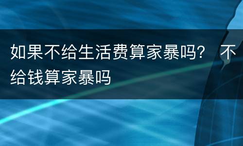 如果不给生活费算家暴吗？ 不给钱算家暴吗