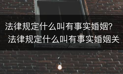 法律规定什么叫有事实婚姻？ 法律规定什么叫有事实婚姻关系