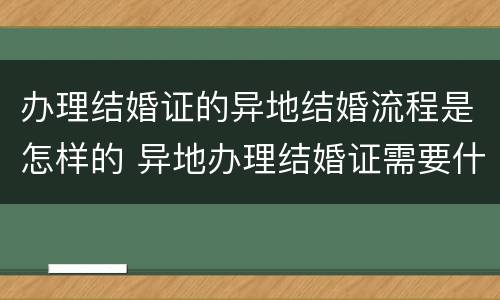 办理结婚证的异地结婚流程是怎样的 异地办理结婚证需要什么手续怎么办理