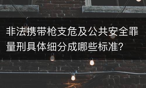 非法携带枪支危及公共安全罪量刑具体细分成哪些标准？