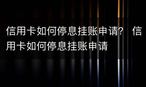 信用卡如何停息挂账申请？ 信用卡如何停息挂账申请