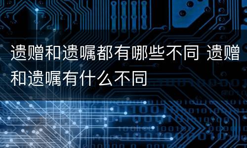 遗赠和遗嘱都有哪些不同 遗赠和遗嘱有什么不同