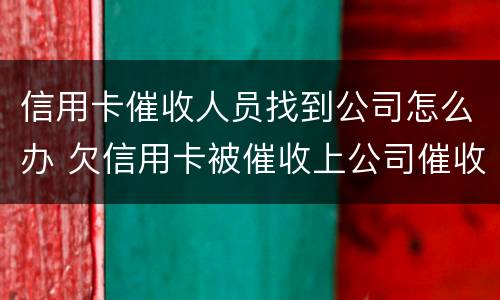 信用卡催收人员找到公司怎么办 欠信用卡被催收上公司催收怎么办