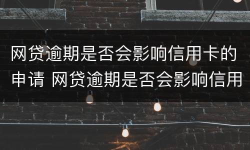 网贷逾期是否会影响信用卡的申请 网贷逾期是否会影响信用卡的申请额度