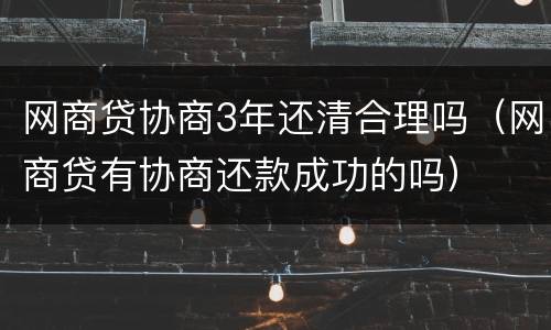 网商贷协商3年还清合理吗（网商贷有协商还款成功的吗）