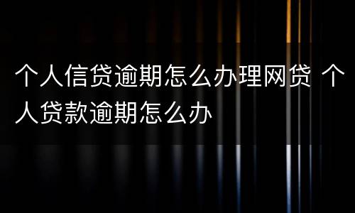 个人信贷逾期怎么办理网贷 个人贷款逾期怎么办