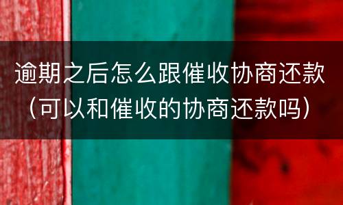 逾期之后怎么跟催收协商还款（可以和催收的协商还款吗）