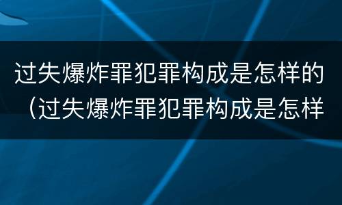 过失爆炸罪犯罪构成是怎样的（过失爆炸罪犯罪构成是怎样的罪名）