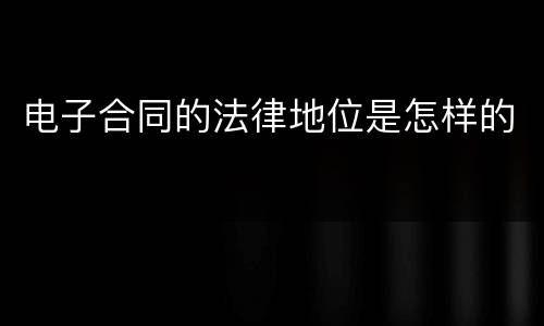 电子合同的法律地位是怎样的