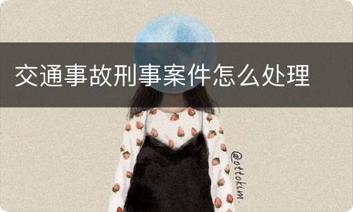 交通事故刑事案件怎么处理