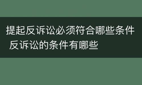 提起反诉讼必须符合哪些条件 反诉讼的条件有哪些