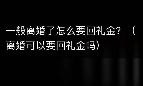 一般离婚了怎么要回礼金？（离婚可以要回礼金吗）
