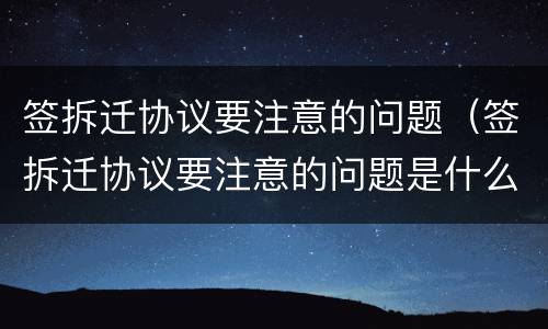 签拆迁协议要注意的问题（签拆迁协议要注意的问题是什么）
