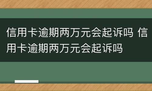 信用卡逾期两万元会起诉吗 信用卡逾期两万元会起诉吗