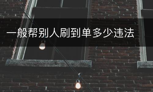 一般帮别人刷到单多少违法