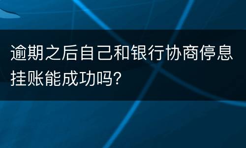 逾期之后自己和银行协商停息挂账能成功吗？