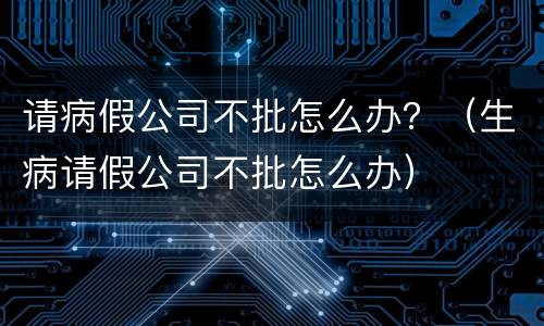 请病假公司不批怎么办？（生病请假公司不批怎么办）