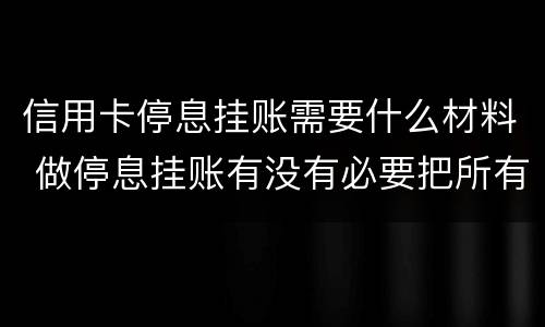 信用卡停息挂账需要什么材料 做停息挂账有没有必要把所有信用卡都做了