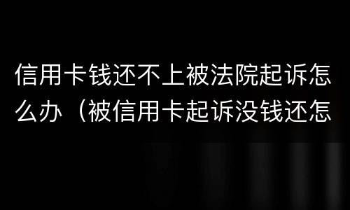 信用卡钱还不上被法院起诉怎么办（被信用卡起诉没钱还怎么办）