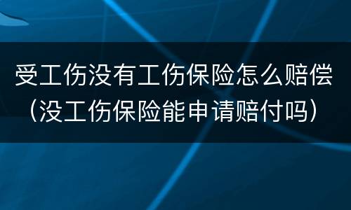 受工伤没有工伤保险怎么赔偿（没工伤保险能申请赔付吗）
