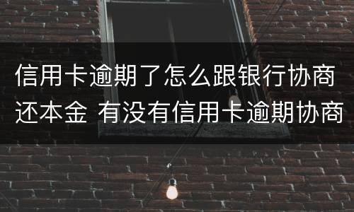 信用卡逾期了怎么跟银行协商还本金 有没有信用卡逾期协商还本金成功了的