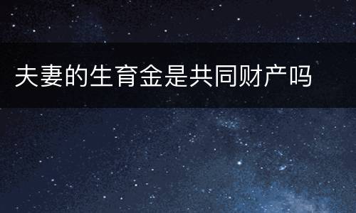 夫妻的生育金是共同财产吗