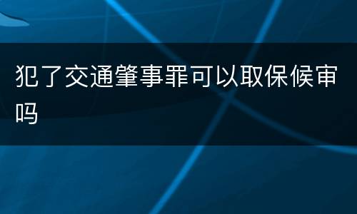 犯了交通肇事罪可以取保候审吗