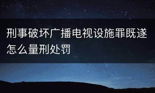 刑事破坏广播电视设施罪既遂怎么量刑处罚