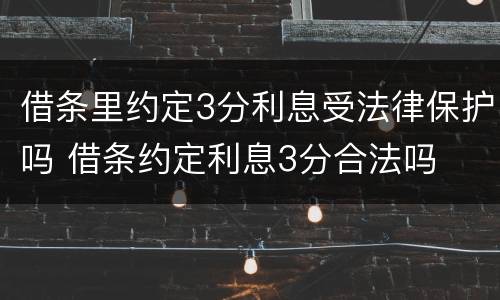借条里约定3分利息受法律保护吗 借条约定利息3分合法吗