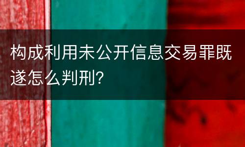 构成利用未公开信息交易罪既遂怎么判刑？