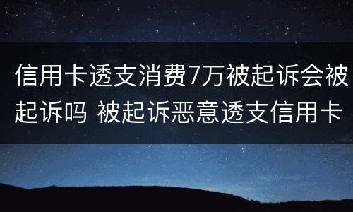 信用卡透支消费7万被起诉会被起诉吗 被起诉恶意透支信用卡