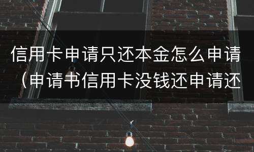 信用卡申请只还本金怎么申请（申请书信用卡没钱还申请还本金的申请书怎么写）