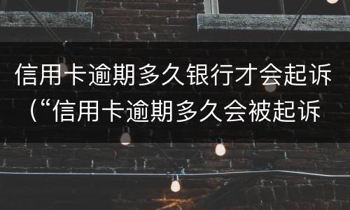 信用卡逾期多久银行才会起诉（“信用卡逾期多久会被起诉”）