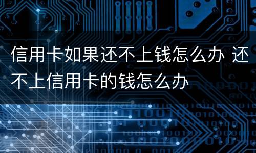 信用卡如果还不上钱怎么办 还不上信用卡的钱怎么办