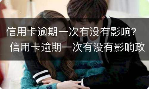 信用卡逾期一次有没有影响？ 信用卡逾期一次有没有影响政审