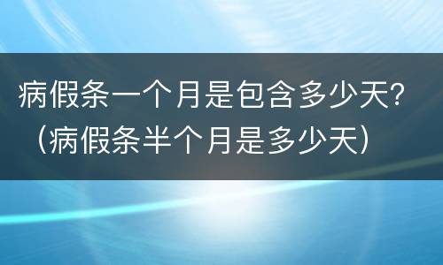 病假条一个月是包含多少天？（病假条半个月是多少天）