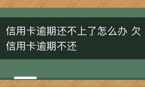 信用卡逾期还不上了怎么办 欠信用卡逾期不还