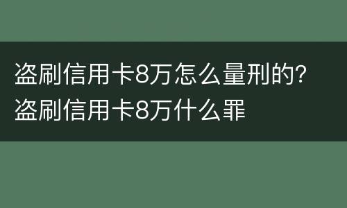 盗刷信用卡8万怎么量刑的？ 盗刷信用卡8万什么罪