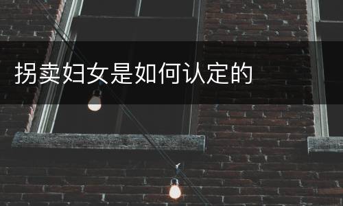 拐卖妇女是如何认定的