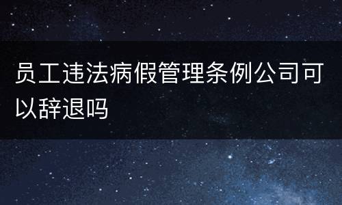 员工违法病假管理条例公司可以辞退吗