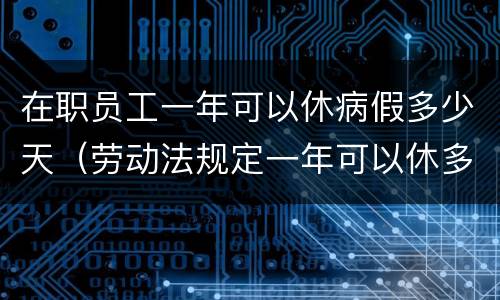 在职员工一年可以休病假多少天（劳动法规定一年可以休多少天病假）