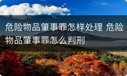 危险物品肇事罪怎样处理 危险物品肇事罪怎么判刑