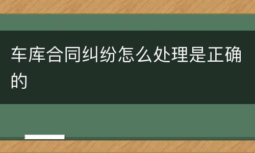 车库合同纠纷怎么处理是正确的