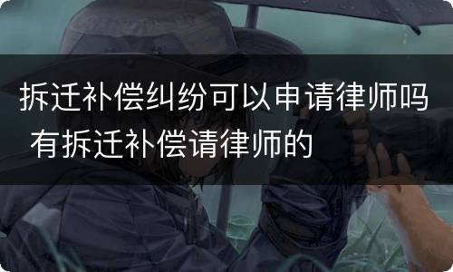 拆迁补偿纠纷可以申请律师吗 有拆迁补偿请律师的
