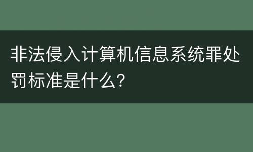 非法侵入计算机信息系统罪处罚标准是什么？