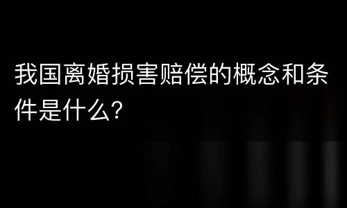 我国离婚损害赔偿的概念和条件是什么？